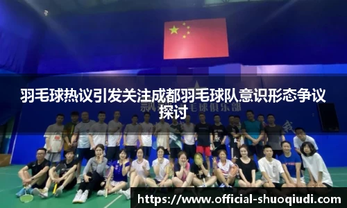 羽毛球热议引发关注成都羽毛球队意识形态争议探讨