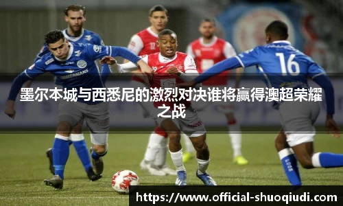 墨尔本城与西悉尼的激烈对决谁将赢得澳超荣耀之战
